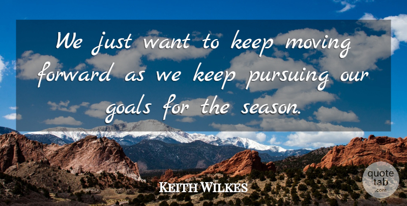 Keith Wilkes Quote About Forward, Goals, Moving, Pursuing: We Just Want To Keep...
