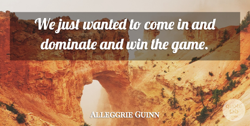 Alleggrie Guinn Quote About Dominate, Win: We Just Wanted To Come...