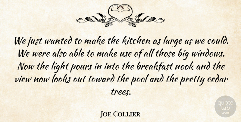 Joe Collier Quote About Breakfast, Kitchen, Large, Light, Looks: We Just Wanted To Make...