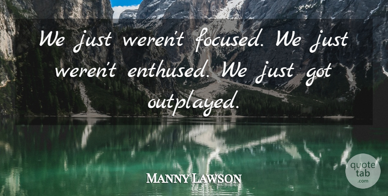 Manny Lawson Quote About undefined: We Just Werent Focused We...