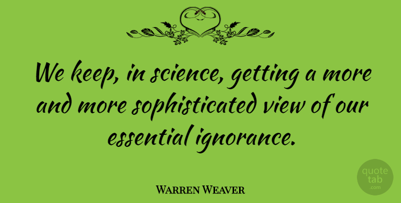 Warren Weaver Quote About Ignorance, Views, Essentials: We Keep In Science Getting...