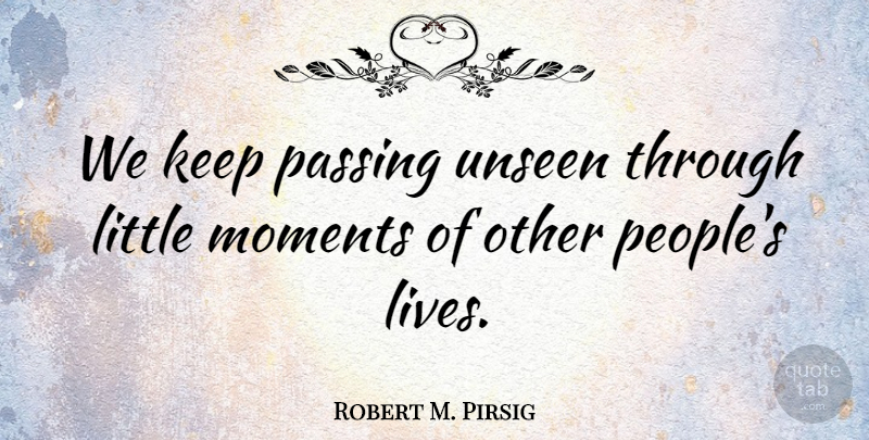 Robert M. Pirsig Quote About Friendship, People, Littles: We Keep Passing Unseen Through...