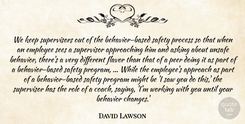 David Lawson Quote About Approach, Asking, Behavior, Employee, Flavor: We Keep Supervisors Out Of...
