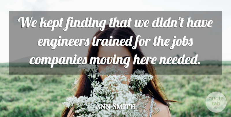 Ann Smith Quote About Companies, Engineers, Finding, Jobs, Kept: We Kept Finding That We...