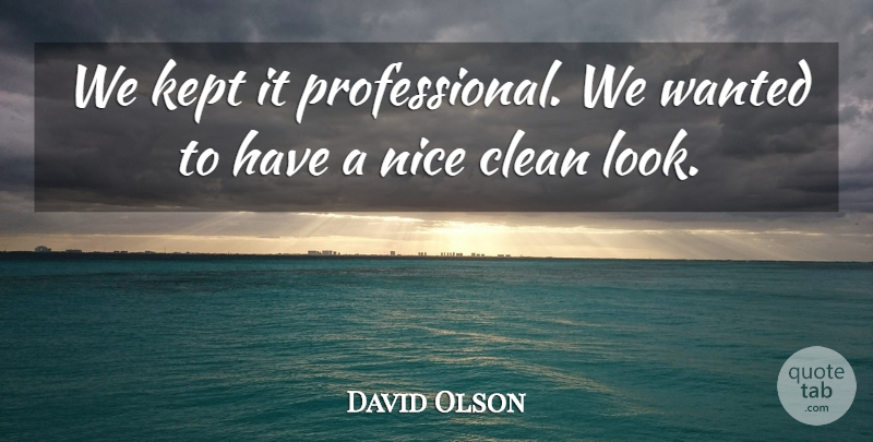 David Olson Quote About Clean, Kept, Nice: We Kept It Professional We...