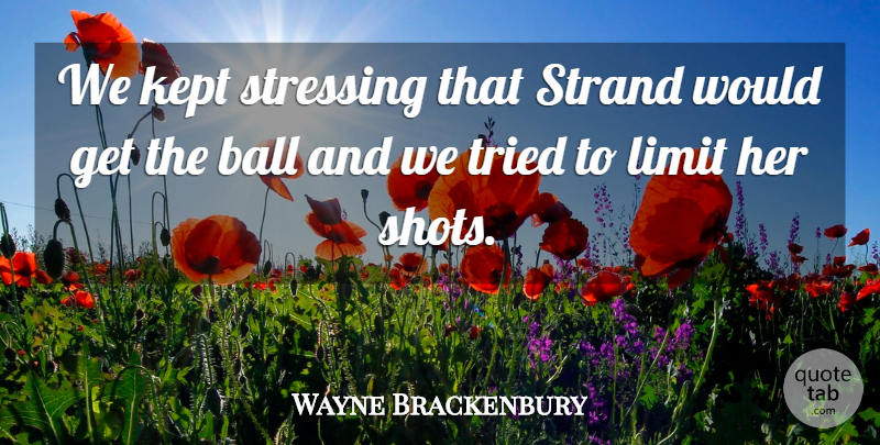 Wayne Brackenbury Quote About Ball, Kept, Limit, Strand, Tried: We Kept Stressing That Strand...