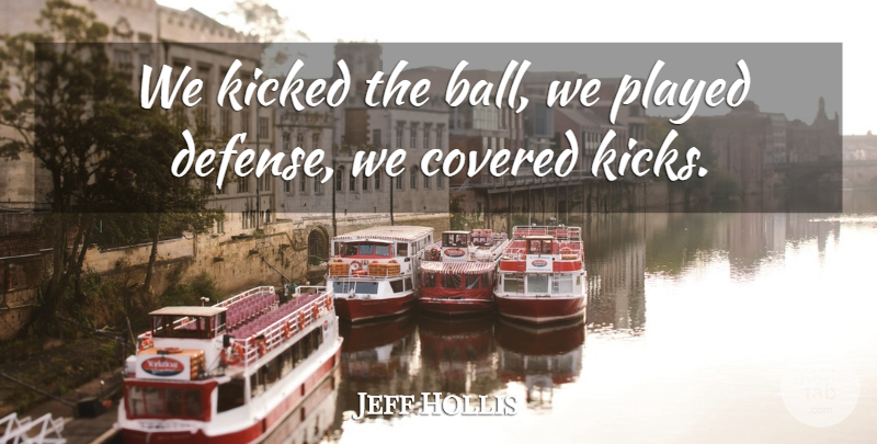 Jeff Hollis Quote About Covered, Kicked, Played: We Kicked The Ball We...