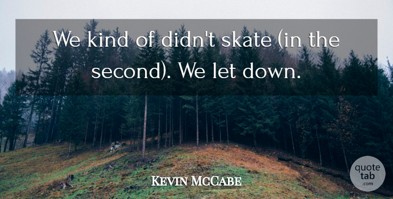 Kevin McCabe Quote About Skate: We Kind Of Didnt Skate...