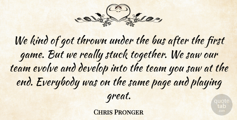 Chris Pronger Quote About Bus, Develop, Everybody, Evolve, Page: We Kind Of Got Thrown...
