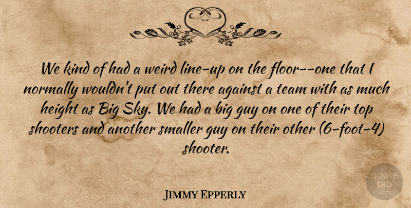 Jimmy Epperly Quote About Against, Guy, Height, Normally, Smaller: We Kind Of Had A...