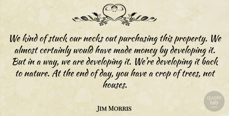 Jim Morris Quote About Almost, Certainly, Crop, Developing, Money: We Kind Of Stuck Our...