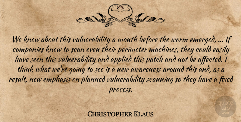 Christopher Klaus Quote About Applied, Awareness, Companies, Easily, Emphasis: We Knew About This Vulnerability...