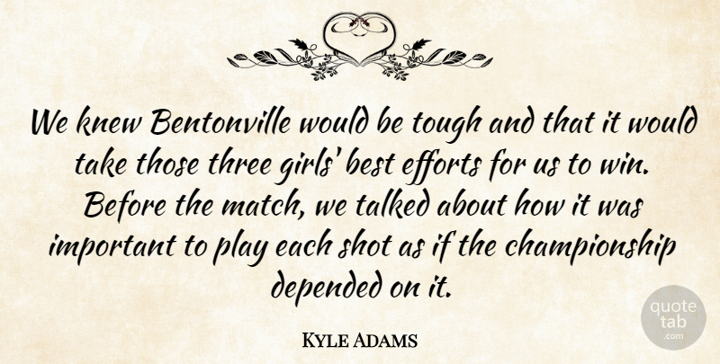Kyle Adams Quote About Best, Depended, Efforts, Girls, Knew: We Knew Bentonville Would Be...