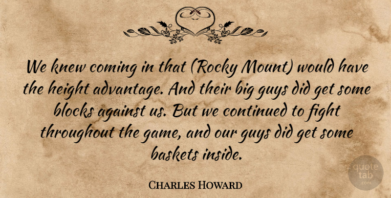 Charles Howard Quote About Advantage, Against, Basketball, Blocks, Coming: We Knew Coming In That...