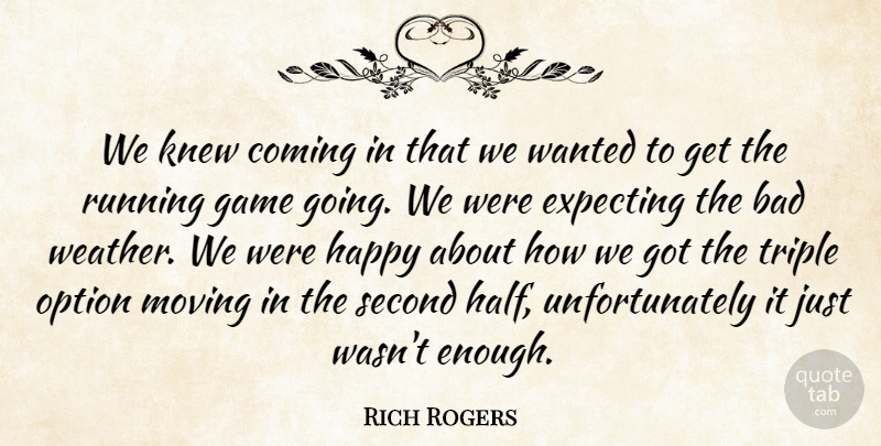 Rich Rogers Quote About Bad, Coming, Expecting, Game, Happy: We Knew Coming In That...