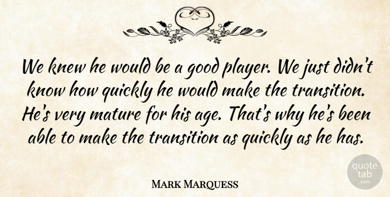 Mark Marquess Quote About Good, Knew, Mature, Quickly, Transition: We Knew He Would Be...