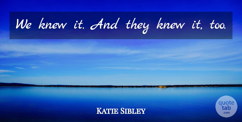Katie Sibley Quote About Knew: We Knew It And They...