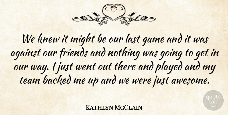 Kathlyn McClain Quote About Against, Backed, Game, Knew, Last: We Knew It Might Be...