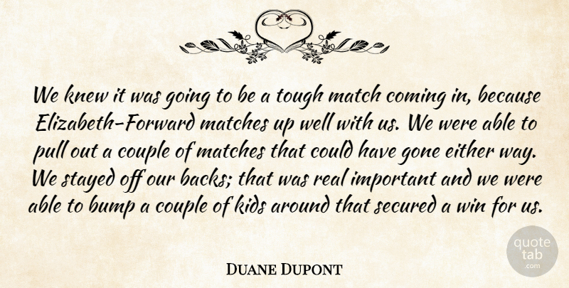 Duane Dupont Quote About Bump, Coming, Couple, Either, Gone: We Knew It Was Going...
