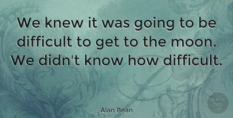 Alan Bean Quote About Moon, Difficult, Knows: We Knew It Was Going...