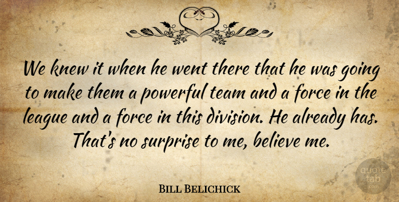 Bill Belichick Quote About Believe, Force, Knew, League, Powerful: We Knew It When He...