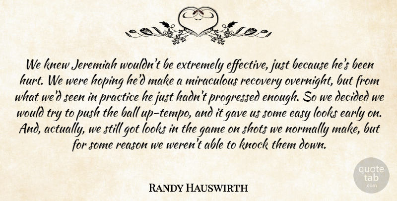 Randy Hauswirth Quote About Ball, Decided, Early, Easy, Extremely: We Knew Jeremiah Wouldnt Be...