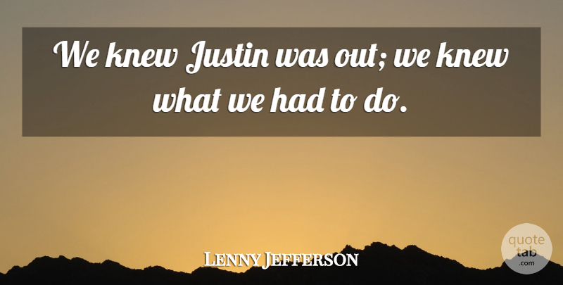 Lenny Jefferson Quote About Justin, Knew: We Knew Justin Was Out...