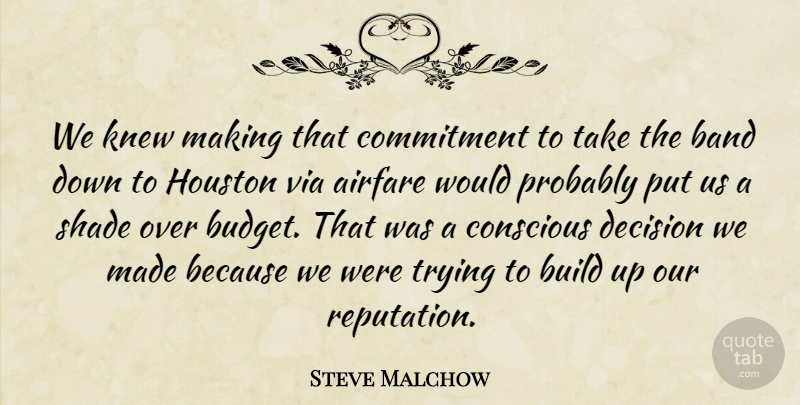 Steve Malchow Quote About Band, Build, Commitment, Conscious, Decision: We Knew Making That Commitment...