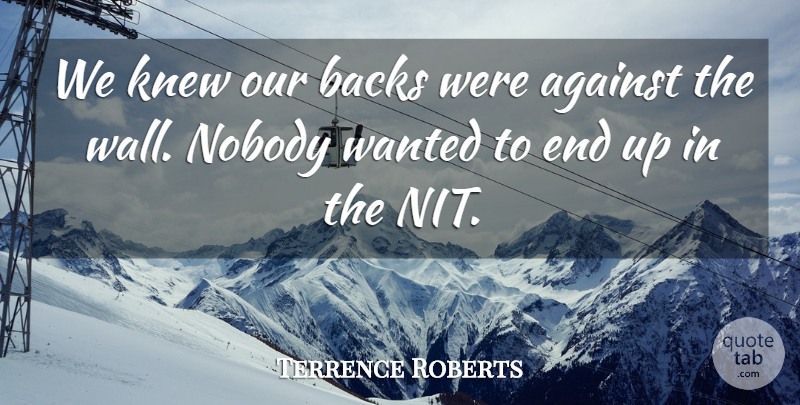 Terrence Roberts Quote About Against, Backs, Knew, Nobody: We Knew Our Backs Were...