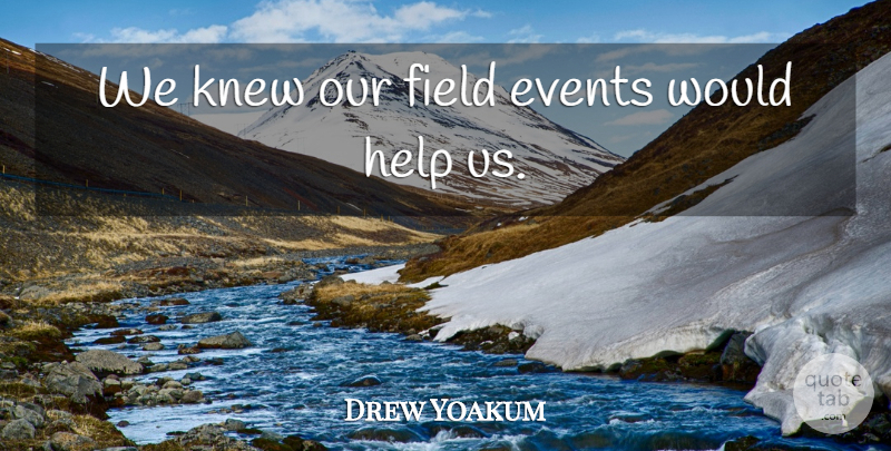 Drew Yoakum Quote About Events, Field, Help, Knew: We Knew Our Field Events...