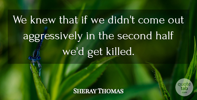 Sheray Thomas Quote About Half, Knew, Second: We Knew That If We...