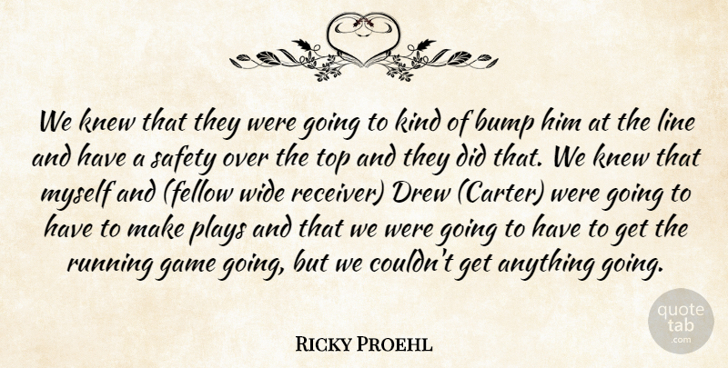 Ricky Proehl Quote About Bump, Drew, Game, Knew, Line: We Knew That They Were...