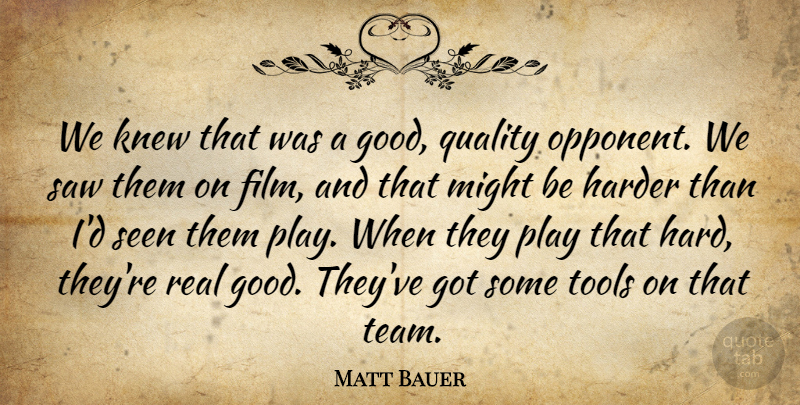 Matt Bauer Quote About Harder, Knew, Might, Quality, Saw: We Knew That Was A...