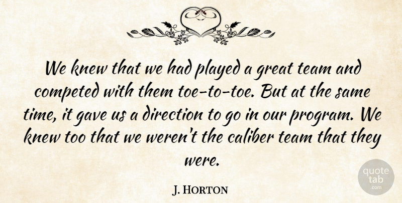 J. Horton Quote About Caliber, Direction, Gave, Great, Knew: We Knew That We Had...