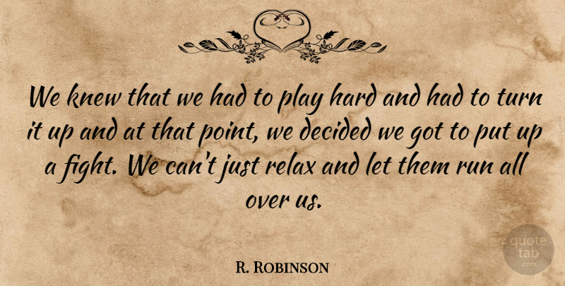 R. Robinson Quote About Decided, Hard, Knew, Relax, Run: We Knew That We Had...