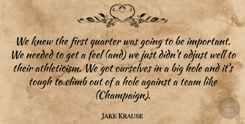 Jake Krause Quote About Adjust, Against, Climb, Hole, Knew: We Knew The First Quarter...