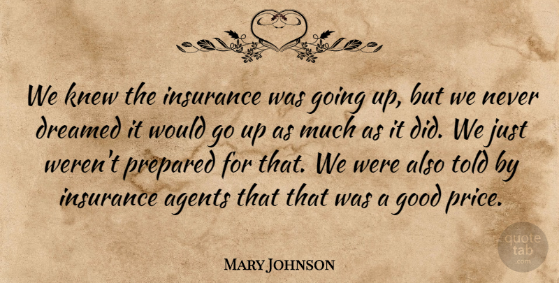 Mary Johnson Quote About Agents, Dreamed, Good, Insurance, Knew: We Knew The Insurance Was...