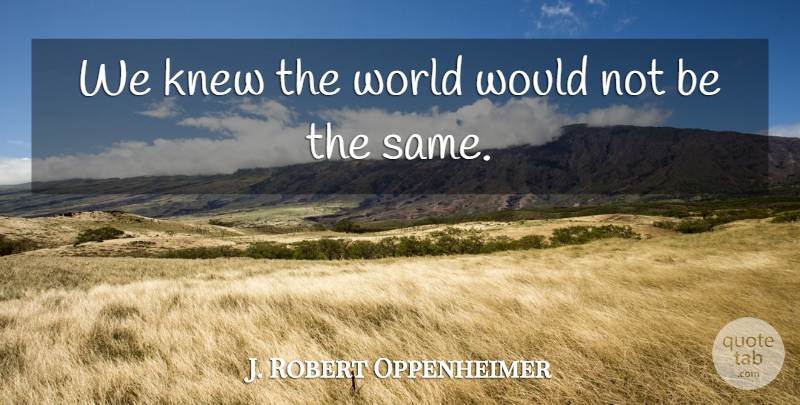 J. Robert Oppenheimer Quote About Knew: We Knew The World Would...
