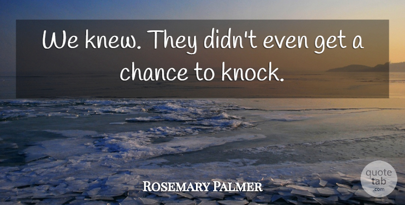 Rosemary Palmer Quote About Chance: We Knew They Didnt Even...