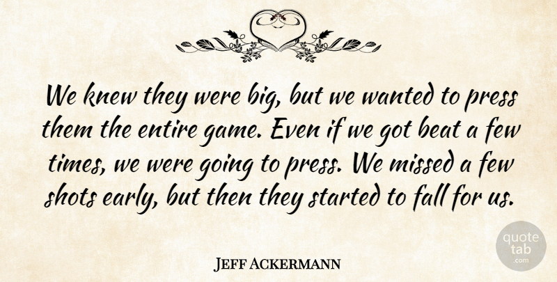 Jeff Ackermann Quote About Beat, Entire, Fall, Few, Knew: We Knew They Were Big...
