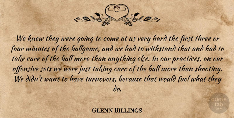 Glenn Billings Quote About Ball, Care, Four, Fuel, Hard: We Knew They Were Going...
