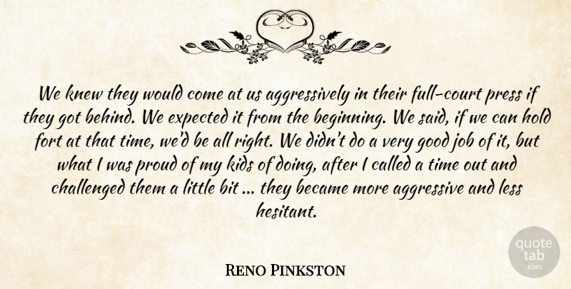 Reno Pinkston Quote About Aggressive, Became, Bit, Challenged, Expected: We Knew They Would Come...