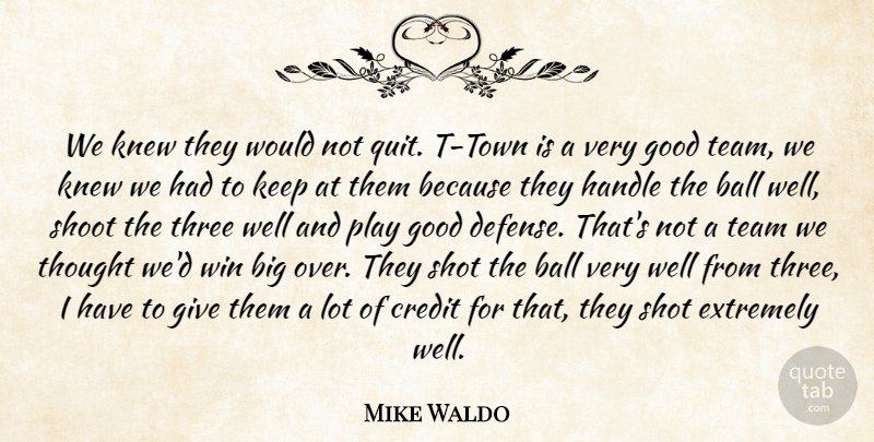 Mike Waldo Quote About Ball, Credit, Extremely, Good, Handle: We Knew They Would Not...
