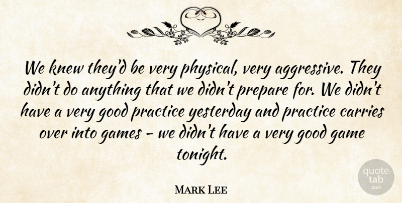 Mark Lee Quote About Carries, Games, Good, Knew, Practice: We Knew Theyd Be Very...