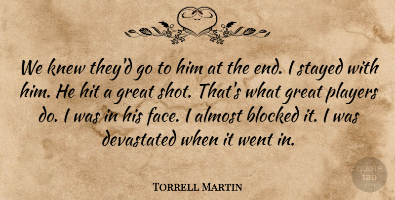 Torrell Martin Quote About Almost, Blocked, Devastated, Great, Hit: We Knew Theyd Go To...