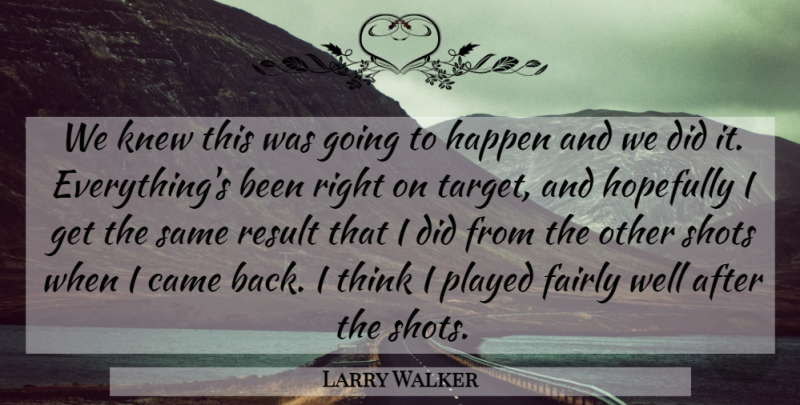 Larry Walker Quote About Came, Fairly, Happen, Hopefully, Knew: We Knew This Was Going...
