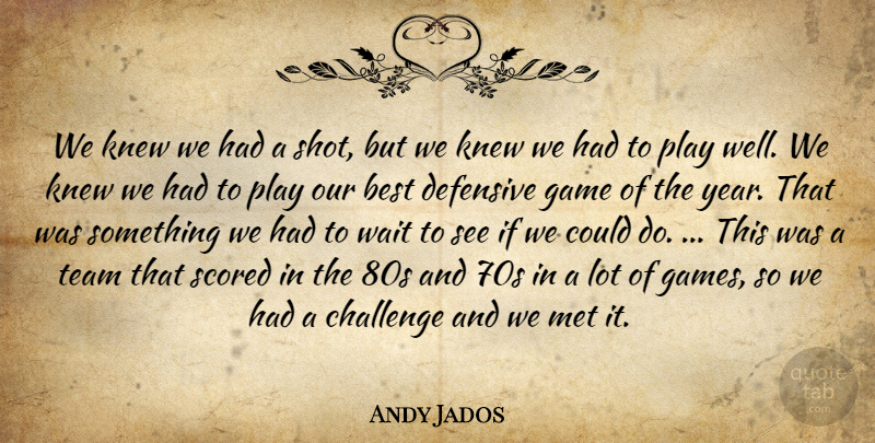 Andy Jados Quote About Best, Challenge, Defensive, Game, Knew: We Knew We Had A...