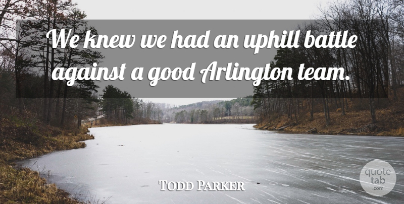 Todd Parker Quote About Against, Arlington, Battle, Good, Knew: We Knew We Had An...