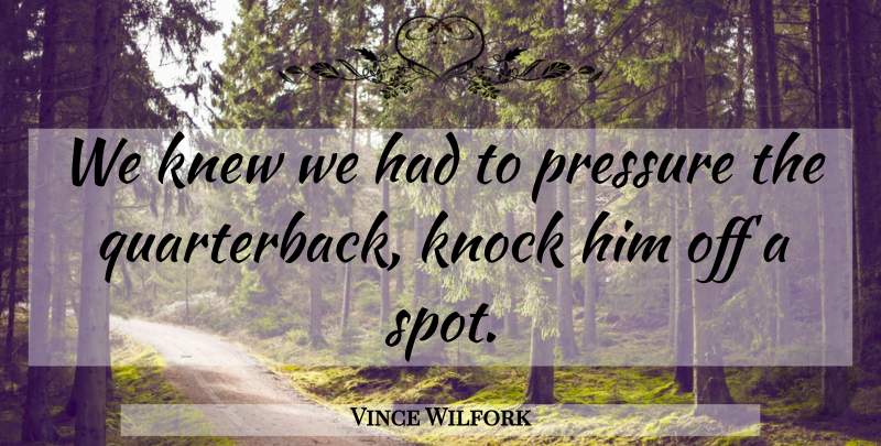 Vince Wilfork Quote About Knew, Knock, Pressure: We Knew We Had To...