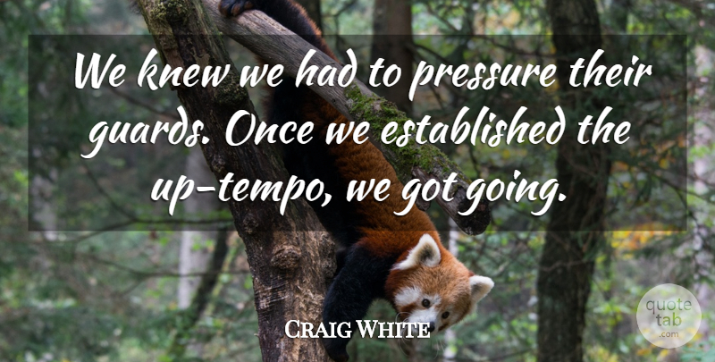 Craig White Quote About Knew, Pressure: We Knew We Had To...